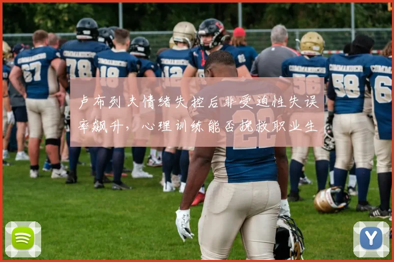 卢布列夫情绪失控后非受迫性失误率飙升，心理训练能否挽救职业生涯？